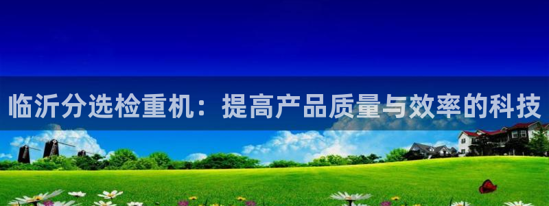 顺盈娱乐登录地址在哪：临沂分选检重机：提高产品质量与效率的科