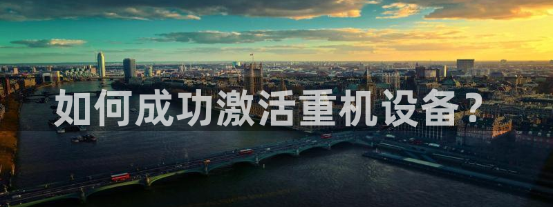 顺盈娱乐易7O777：如何成功激活重机设备？