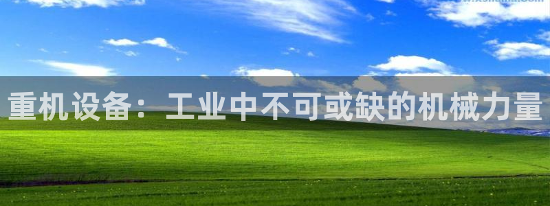 顺盈娱乐登录地址在哪看：重机设备：工业中不可或缺的机械力量