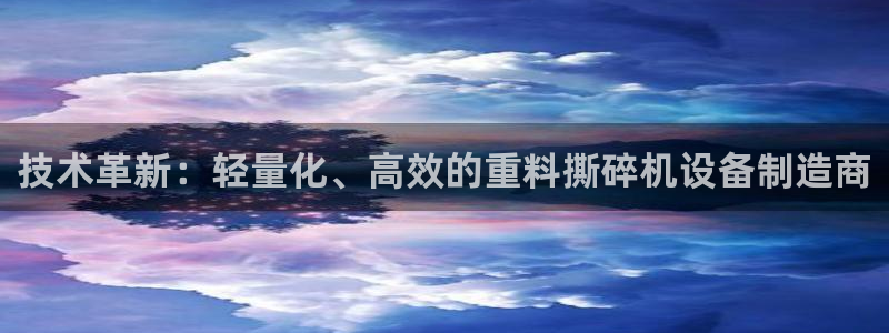 顺盈娱乐团购：技术革新：轻量化、高效的重料撕碎机设备制造商