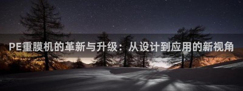 顺盈娱乐计究7276O：PE重膜机的革新与升级：从设计到应用