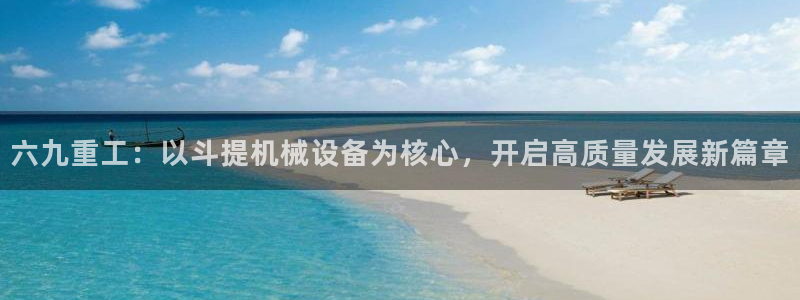 顺盈娱乐彩票官网：六九重工：以斗提机械设备为核心，开启高质量