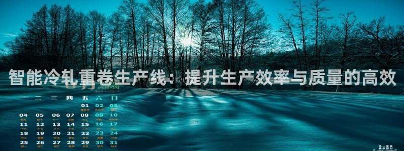 顺盈娱乐登录地址在哪儿：智能冷轧重卷生产线：提升生产效率与质