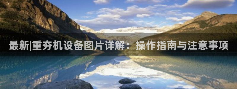 顺盈娱乐最高代理人名单：最新|重夯机设备图片详解：操作指南与