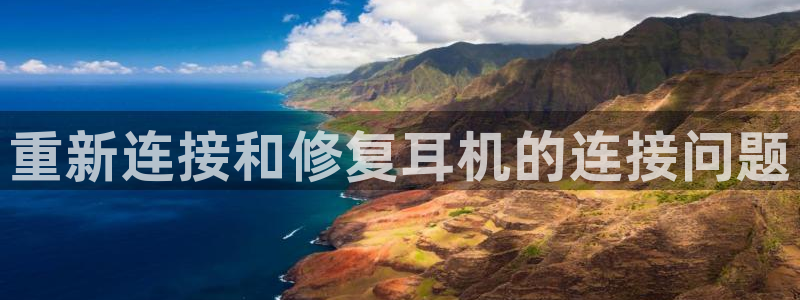 顺盈娱乐主管=天神779O3：重新连接和修复耳机的连接问题