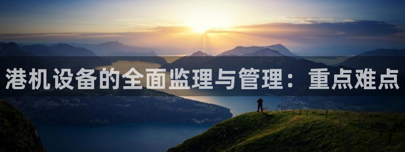 顺盈娱乐登录地址是什么：港机设备的全面监理与管理：重点难点