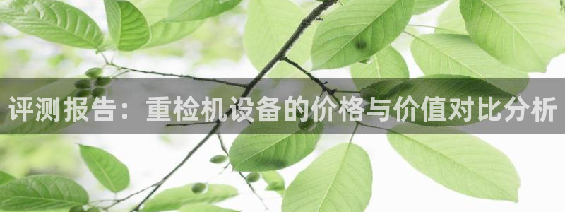 顺盈娱乐招商钱判官333OO：评测报告：重检机设备的价格与价
