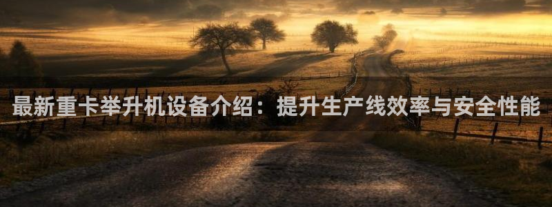 顺盈广场娱乐：最新重卡举升机设备介绍：提升生产线效率与安全性