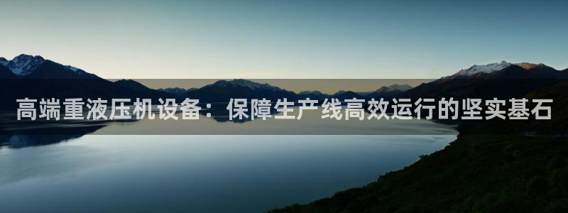 顺盈娱乐平台登录：高端重液压机设备：保障生产线高效运行的坚实