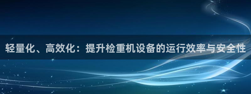 顺盈时代广场娱乐城：轻量化、高效化：提升检重机设备的运行效率