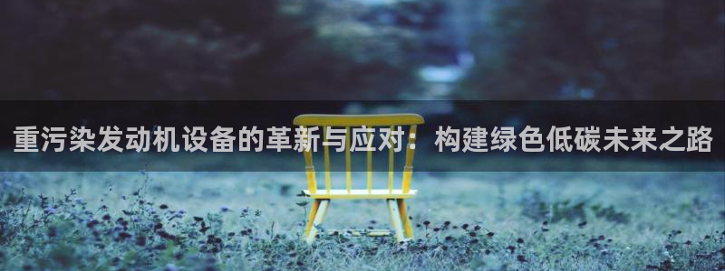 盈顺休闲娱乐室优惠：重污染发动机设备的革新与应对：构建绿色低